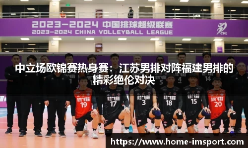 中立场欧锦赛热身赛：江苏男排对阵福建男排的精彩绝伦对决