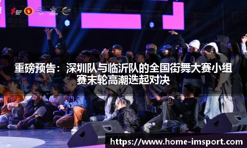 重磅预告：深圳队与临沂队的全国街舞大赛小组赛末轮高潮迭起对决