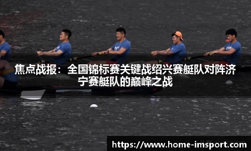 焦点战报：全国锦标赛关键战绍兴赛艇队对阵济宁赛艇队的巅峰之战