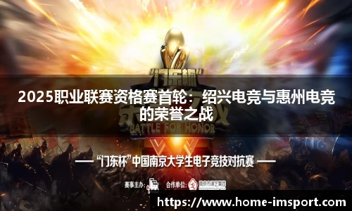 2025职业联赛资格赛首轮：绍兴电竞与惠州电竞的荣誉之战